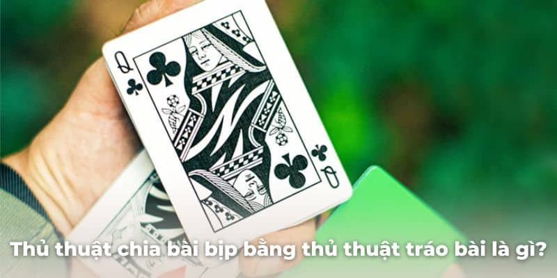 Thủ thuật chia bài bịp bằng thủ thuật tráo bài là gì?